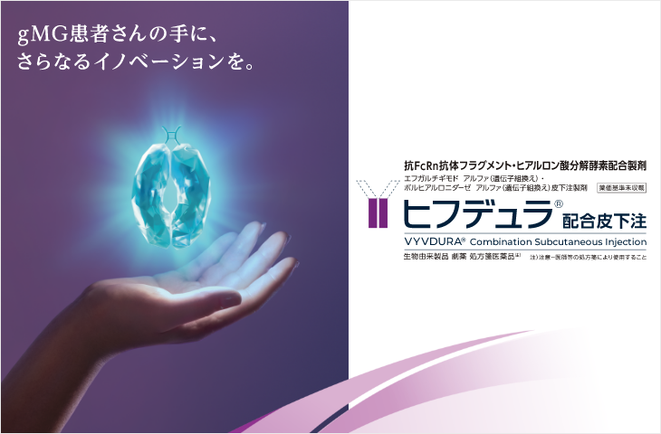 gMG患者さんの手に、さらなるイノベーションを。 抗FcRn抗体 フラグメント・ヒアルロン酸分解酵素配合製剤